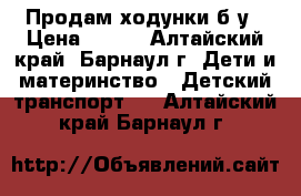 Продам ходунки б/у › Цена ­ 300 - Алтайский край, Барнаул г. Дети и материнство » Детский транспорт   . Алтайский край,Барнаул г.